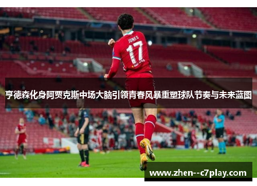 亨德森化身阿贾克斯中场大脑引领青春风暴重塑球队节奏与未来蓝图 亨德森化身阿贾克斯中场大脑引领青春风暴重塑球队节奏与未来蓝图