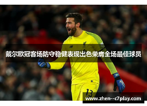 戴尔欧冠客场防守稳健表现出色荣膺全场最佳球员 戴尔欧冠客场防守稳健表现出色荣膺全场最佳球员