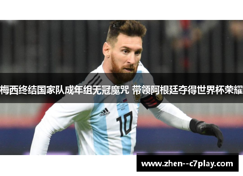 梅西终结国家队成年组无冠魔咒 带领阿根廷夺得世界杯荣耀