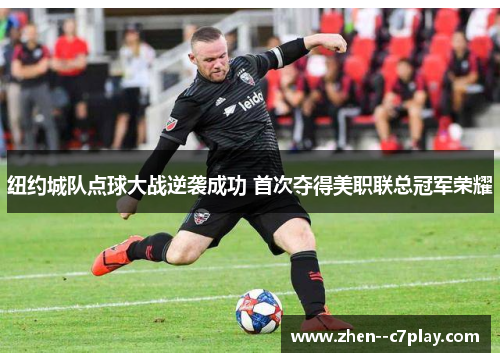 纽约城队点球大战逆袭成功 首次夺得美职联总冠军荣耀 纽约城队点球大战逆袭成功 首次夺得美职联总冠军荣耀