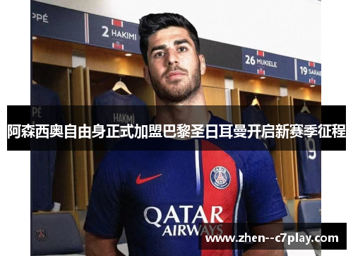 阿森西奥自由身正式加盟巴黎圣日耳曼开启新赛季征程 阿森西奥自由身正式加盟巴黎圣日耳曼开启新赛季征程