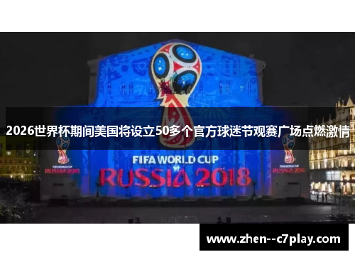 2026世界杯期间美国将设立50多个官方球迷节观赛广场点燃激情 2026世界杯期间美国将设立50多个官方球迷节观赛广场点燃激情