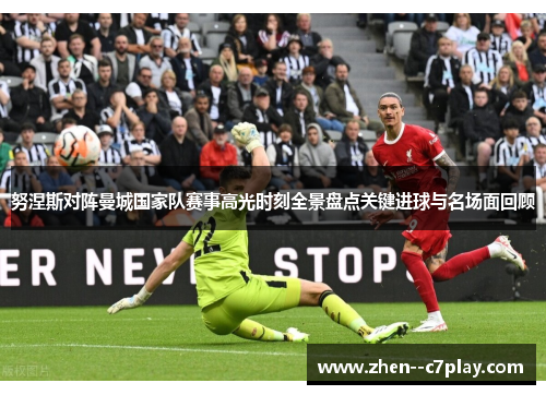努涅斯对阵曼城国家队赛事高光时刻全景盘点关键进球与名场面回顾