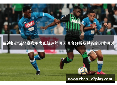 吕迪格对阵马赛意甲表现低迷的原因深度分析及其影响因素探讨 吕迪格对阵马赛意甲表现低迷的原因深度分析及其影响因素探讨