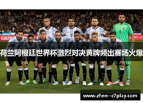 荷兰阿根廷世界杯激烈对决黄牌频出赛场火爆