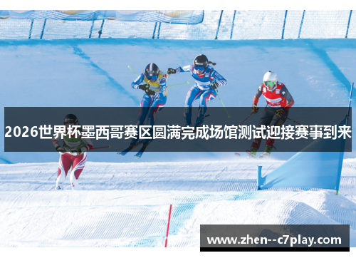 2026世界杯墨西哥赛区圆满完成场馆测试迎接赛事到来 2026世界杯墨西哥赛区圆满完成场馆测试迎接赛事到来