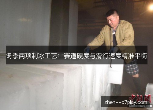 冬季两项制冰工艺：赛道硬度与滑行速度精准平衡
