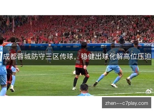 成都蓉城防守三区传球,稳健出球化解高位压迫 成都蓉城防守三区传球,稳健出球化解高位压迫